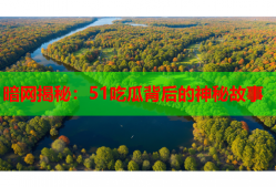 暗网揭秘：51吃瓜背后的神秘故事