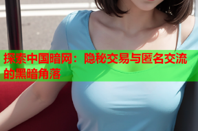 探索中国暗网：隐秘交易与匿名交流的黑暗角落