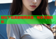 轻松下载美剧暗网资源，畅享无限精彩