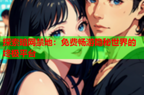 探索暗网禁地：免费畅游隐秘世界的终极平台