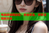 电脑版暗网禁区：安全匿名，探索深网新天地