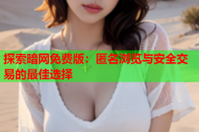 探索暗网免费版：匿名浏览与安全交易的最佳选择