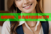 暗网探秘：禁忌福利的隐秘世界