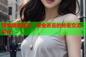 探索暗网禁区：安全匿名的秘密交流平台