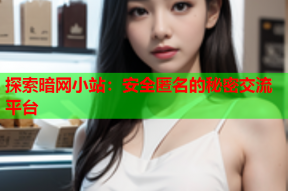 探索暗网小站：安全匿名的秘密交流平台