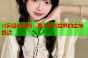 暗网禁地探秘：勇闯黑暗世界的生存挑战