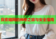 探索暗网的神秘之旅与安全指南