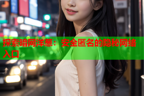 探索暗网洋葱：安全匿名的隐秘网络入口