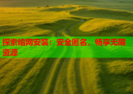 探索暗网安装：安全匿名，畅享无限资源
