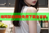 暗网禁地探秘免费下载全攻略
