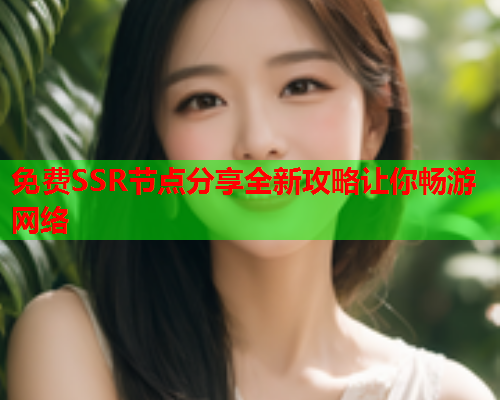 免费SSR节点分享全新攻略让你畅游网络  第1张