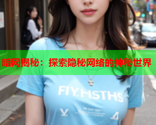 暗网揭秘：探索隐秘网络的神秘世界  第3张