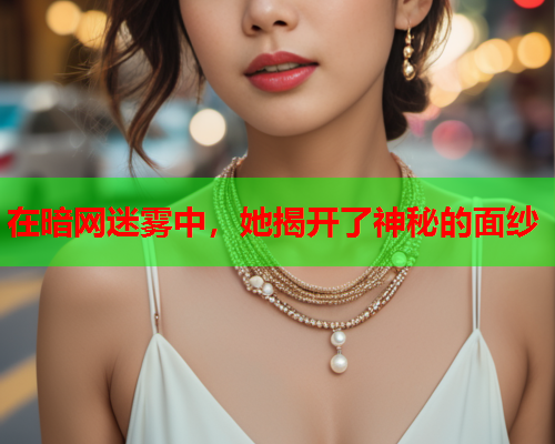 在暗网迷雾中，她揭开了神秘的面纱  第1张