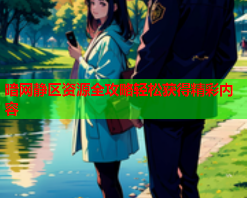 暗网静区资源全攻略轻松获得精彩内容  第1张