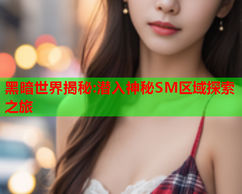 黑暗世界揭秘:潜入神秘SM区域探索之旅  第1张