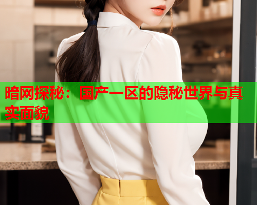 暗网探秘：国产一区的隐秘世界与真实面貌  第2张