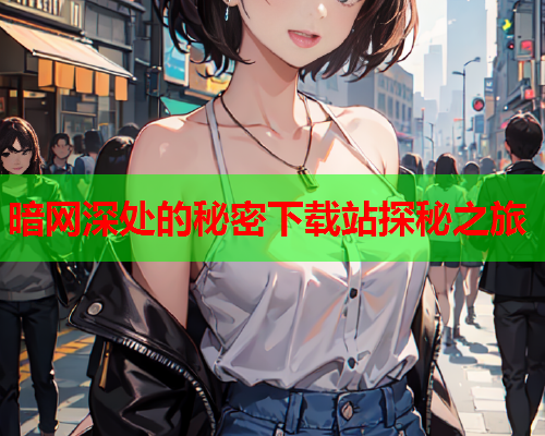 暗网深处的秘密下载站探秘之旅  第1张