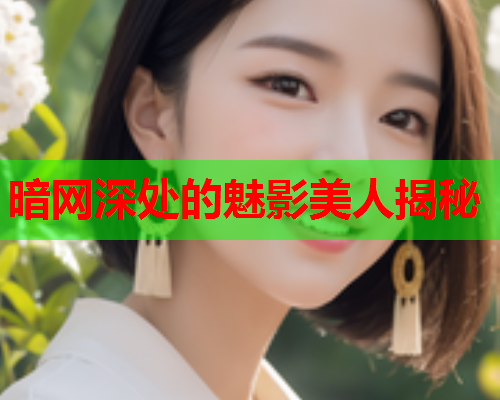 暗网深处的魅影美人揭秘  第1张