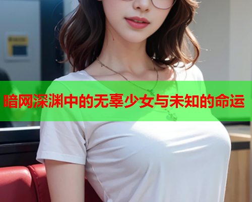 暗网深渊中的无辜少女与未知的命运  第1张