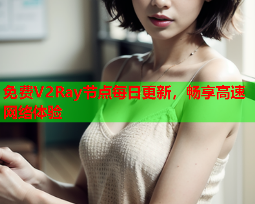 免费V2Ray节点每日更新，畅享高速网络体验  第1张
