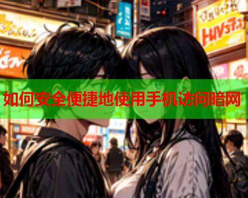 如何安全便捷地使用手机访问暗网  第1张