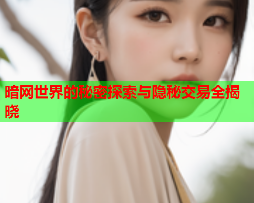 暗网世界的秘密探索与隐秘交易全揭晓  第1张