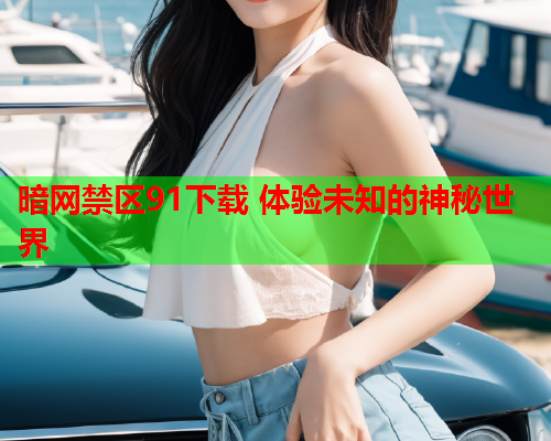 暗网禁区91下载 体验未知的神秘世界  第1张