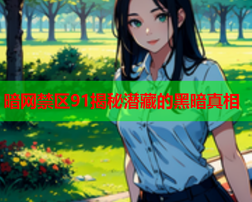 暗网禁区91揭秘潜藏的黑暗真相  第1张