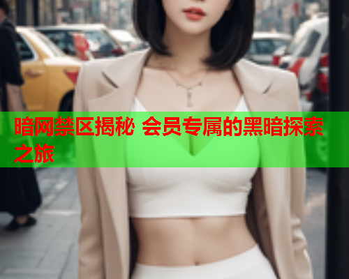 暗网禁区揭秘 会员专属的黑暗探索之旅  第1张