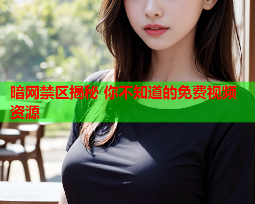 暗网禁区揭秘 你不知道的免费视频资源  第2张