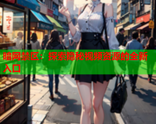 暗网禁区：探索隐秘视频资源的全新入口  第1张
