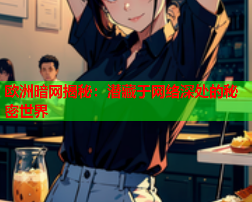 欧洲暗网揭秘：潜藏于网络深处的秘密世界  第1张