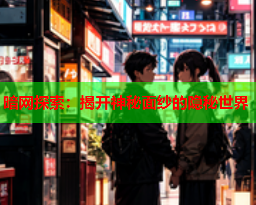 暗网探索：揭开神秘面纱的隐秘世界  第1张