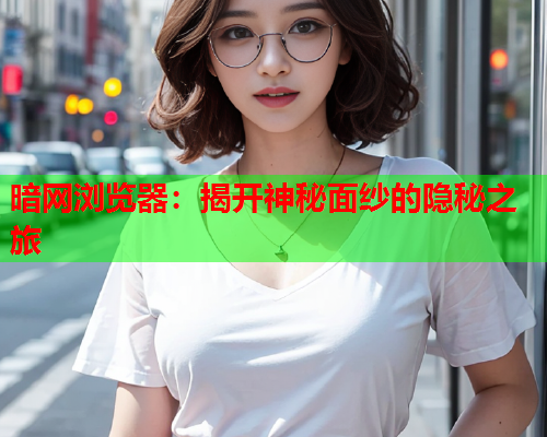 暗网浏览器：揭开神秘面纱的隐秘之旅  第1张