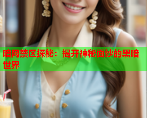 暗网禁区探秘：揭开神秘面纱的黑暗世界  第1张