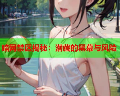 暗网禁区揭秘：潜藏的黑幕与风险  第1张