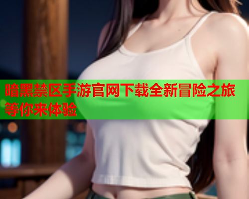 暗黑禁区手游官网下载全新冒险之旅等你来体验  第2张