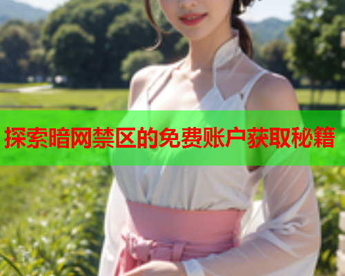 探索暗网禁区的免费账户获取秘籍  第2张