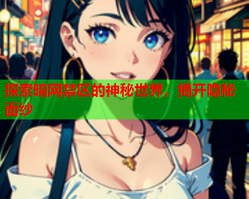 探索暗网禁区的神秘世界，揭开隐秘面纱  第1张