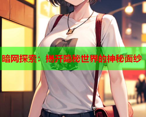暗网探索：揭开隐秘世界的神秘面纱  第2张