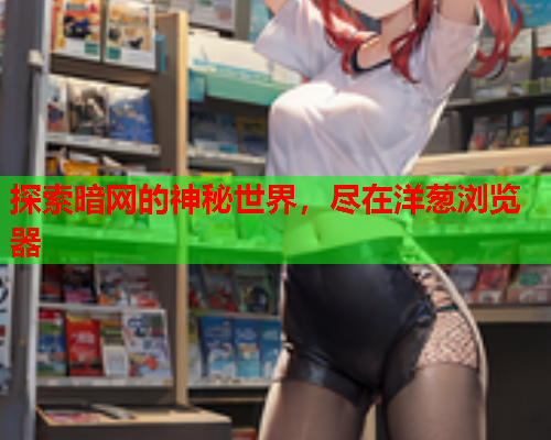探索暗网的神秘世界，尽在洋葱浏览器  第1张