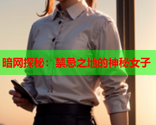 暗网探秘：禁忌之地的神秘女子  第2张