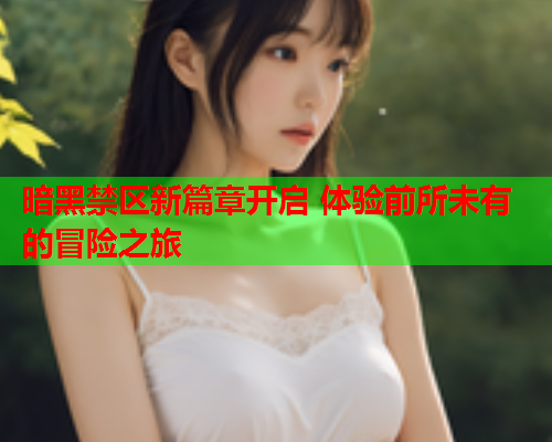 暗黑禁区新篇章开启 体验前所未有的冒险之旅  第2张