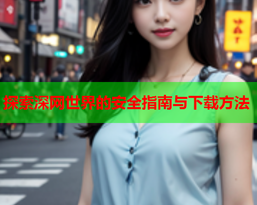探索深网世界的安全指南与下载方法  第2张