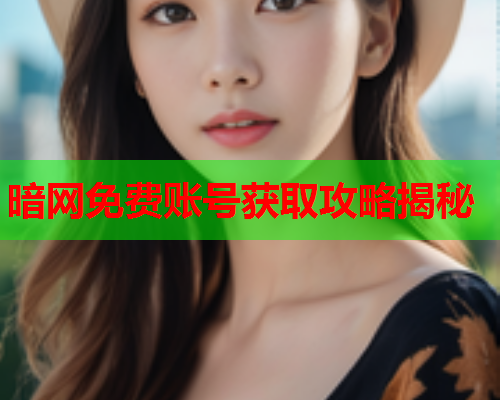 暗网免费账号获取攻略揭秘  第2张