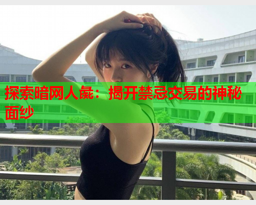 探索暗网人彘：揭开禁忌交易的神秘面纱  第1张