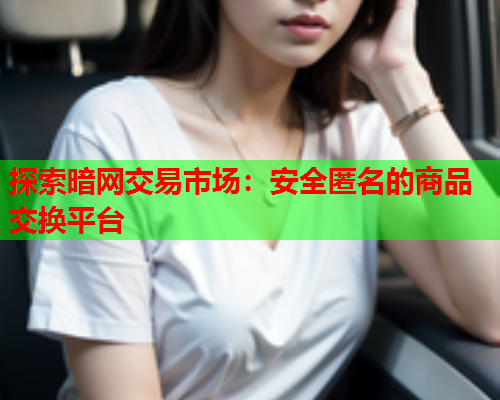 探索暗网交易市场：安全匿名的商品交换平台  第2张