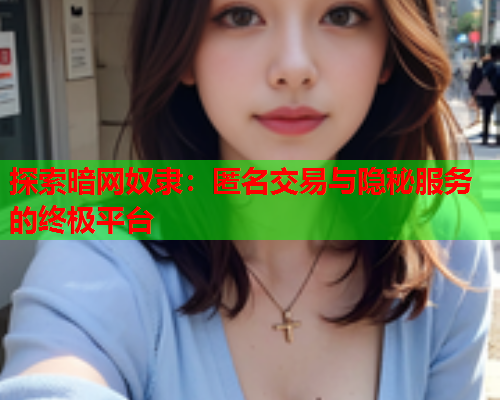 探索暗网奴隶：匿名交易与隐秘服务的终极平台  第1张