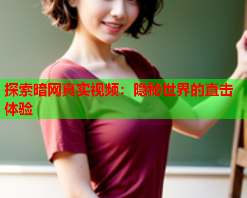 探索暗网真实视频：隐秘世界的直击体验  第1张