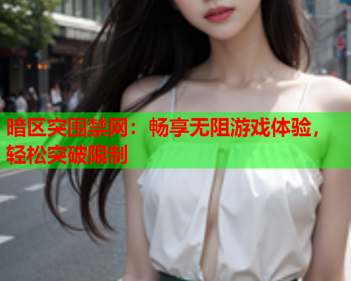暗区突围禁网：畅享无阻游戏体验，轻松突破限制  第1张